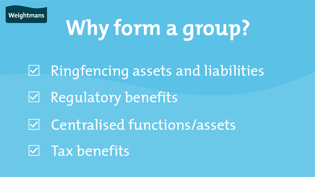 There are four main reasons to form a group: ringfencing assets and liabilities, regulatory benefits, centralised functions and assets and tax benefits
